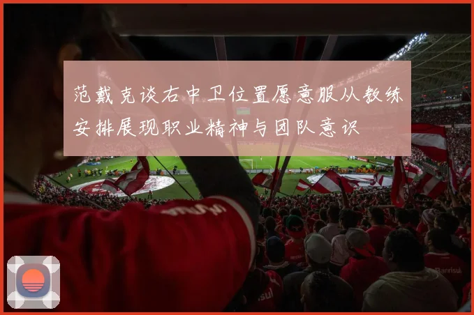 范戴克谈右中卫位置愿意服从教练安排展现职业精神与团队意识