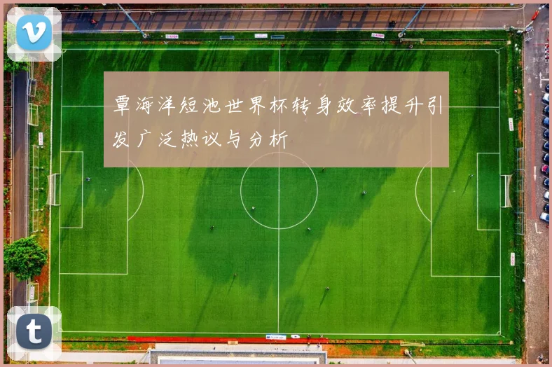 覃海洋短池世界杯转身效率提升引发广泛热议与分析