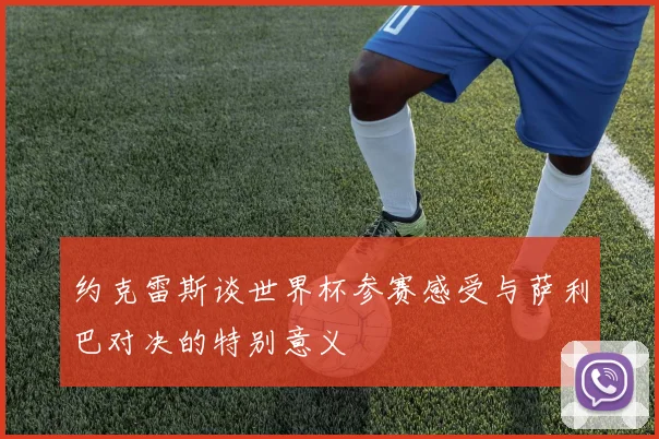 约克雷斯谈世界杯参赛感受与萨利巴对决的特别意义