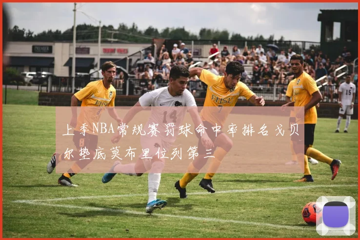 上季NBA常规赛罚球命中率排名戈贝尔垫底莫布里位列第三