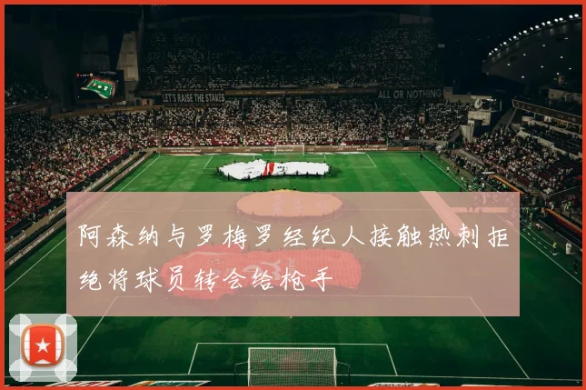 阿森纳与罗梅罗经纪人接触热刺拒绝将球员转会给枪手
